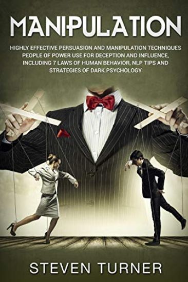 Manipulation: Highly Effective Persuasion and Manipulation Techniques People of Power Use for Deception and Influence, Including 7 L