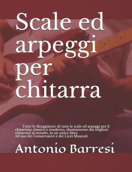 Scale ed arpeggi per chitarra: Tutte le diteggiature di tutte le scale ed arpeggi per il chitarrista classico o moderno, direttamente dai migliori ch