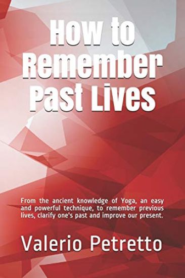 How to Remember Past Lives: From the Ancient Knowledge of Yoga, an Easy and Powerful Technique, to Remember Previous Lives, Clarify One's Past and