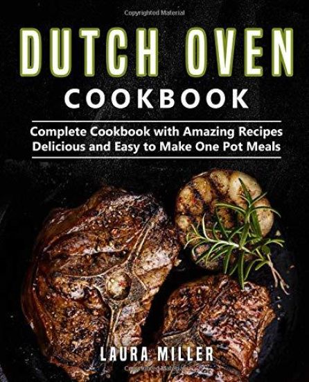 Dutch Oven Cookbook: Complete Cookbook with Amazing Recipes, Delicious and Easy to Make One Pot Meals