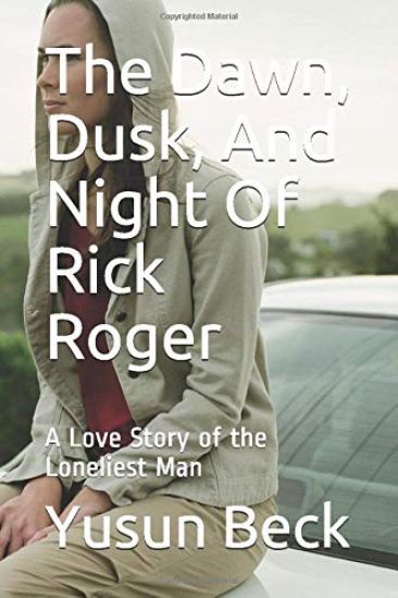 The Dawn, Dusk, And Night Of Rick Roger: A Love Story of the Loneliest Man