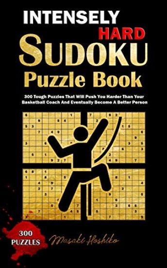 Intensely Hard Sudoku Puzzle Book: 300 Tough Puzzles That Will Push You Harder Than Your Basketball Coach and Eventually Become a Better Person