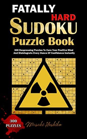 Fatally Hard Sudoku Puzzle Book: 300 Despressing Puzzles to Cure Your Positive Mind and Disintegrate Every Ounce of Confidence Instantly