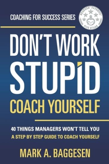 Don't Work Stupid, Coach Yourself: 40 Things Managers Won't Tell You. A Step by Step Guide to Coach Yourself