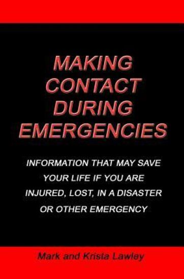 Making Contact During Emergencies: Information That May Save Your Life If You Are Injured, Lost, in a Disaster or Other Emergncy.