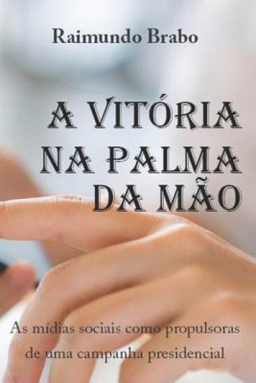 A Vitória Na Palma Da Mão: As mídias sociais como propulsoras de uma campanha presidencial