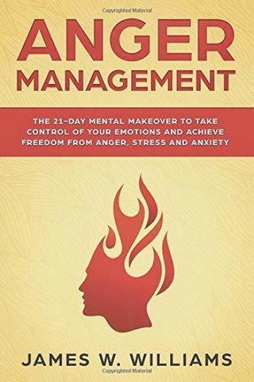 Anger Management: The 21-Day Mental Makeover to Take Control of Your Emotions and Achieve Freedom from Anger, Stress, and Anxiety