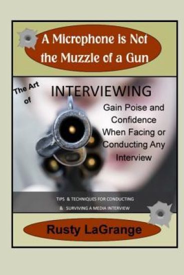 A Microphone is Not the Muzzle of a Gun: Interviewing Skills: Tips & Techniques for Conducting or Facing a Wide Range of Interviews