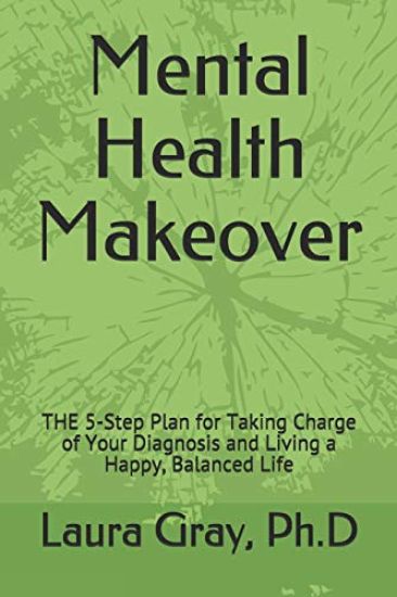 Mental Health Makeover: THE 5-Step Plan for Taking Charge of Your Diagnosis and Living a Happy, Balanced Life
