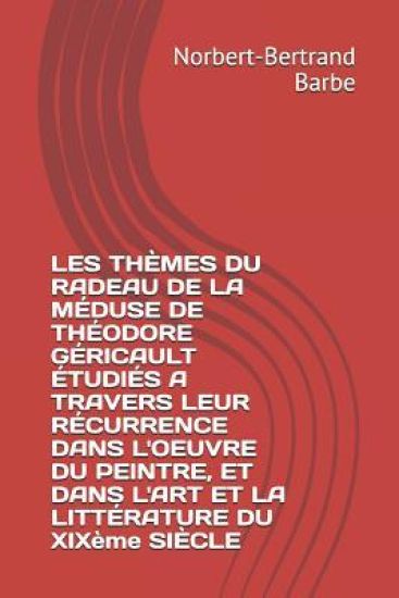 LES THÈMES DU RADEAU DE LA MÉDUSE DE THÉODORE GÉRICAULT ÉTUDIÉS A TRAVERS LEUR RÉCURRENCE DANS L'OEUVRE DU PEINTRE, ET DANS L'ART ET LA LITTÉRATURE DU