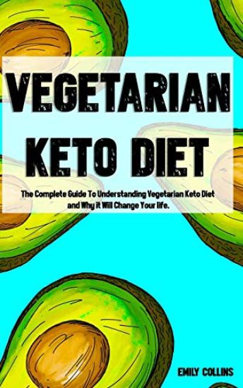 Vegetarian Keto Diet: The Complete Guide To Understanding Vegetarian Keto Diet and Why it Will Change Your life.