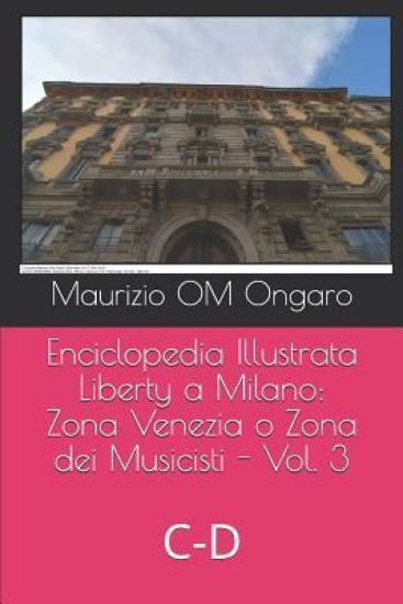 Enciclopedia Illustrata Liberty a Milano: Zona Venezia O Zona Dei Musicisti - Vol. 3: C-D