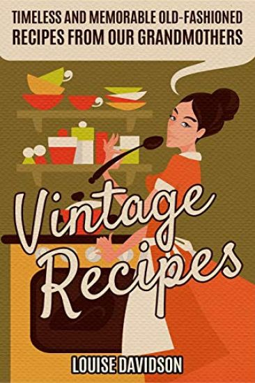 Vintage Recipes: Timeless and Memorable Old-Fashioned Recipes from Our Grandmothers