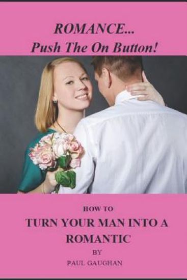 Romance... Push the on Button!: How To Turn Your Man Into A Romantic