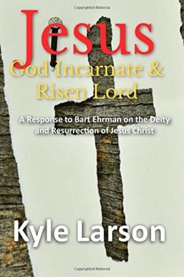 Jesus, God Incarnate & Risen Lord: A Response to Bart Ehrman on the Deity and Resurrection of Jesus Christ