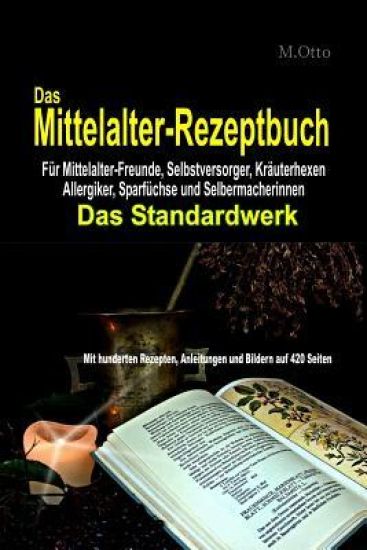 Das Mittelalter-Rezeptbuch Für Mittelalter-Freunde, Selbstversorger, Kräuterhexen, Allergiker, Sparfüchse und Selbermacherinnen: DAS STANDARDWERK - Mi