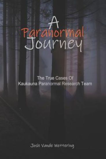 A Paranormal Journey: The True Case Files of Kaukauna Paranormal Research Team