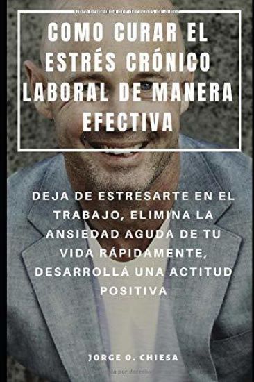 Como Curar El Estrés Crónico Laboral de Manera Efectiva: Deja de Estresarte En El Trabajo, Elimina La Ansiedad Aguda de Tu Vida Rápidamente, Desarroll