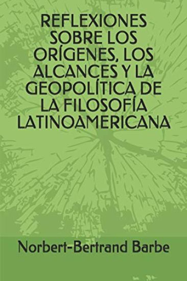 Reflexiones Sobre Los Orígenes, Los Alcances Y La Geopolítica de la Filosofía Latinoamericana