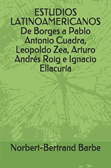 ESTUDIOS LATINOAMERICANOS De Borges a Pablo Antonio Cuadra, Leopoldo Zea, Arturo Andrés Roig e Ignacio Ellacuría