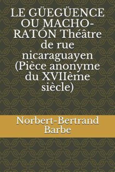 Le Güegüence Ou Macho-Ratón Théâtre de Rue Nicaraguayen (Pièce Anonyme Du Xviième Siècle)
