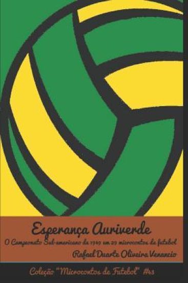 Esperança Auriverde: O Campeonato Sul-Americano Em 1949 Em 29 Microcontos de Futebol