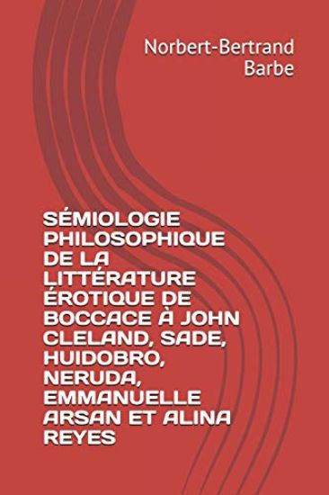 Sémiologie Philosophique de la Littérature Érotique de Boccace À John Cleland, Sade, Huidobro, Neruda, Emmanuelle Arsan Et Alina Reyes