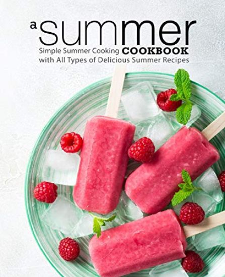 A Summer Cookbook: Simple Summer Cooking with All Types of Delicious Summer Recipes (2nd Edition)