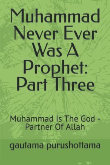 Muhammad Never Ever Was A Prophet: Part Three: Muhammad Is The God - Partner Of Allah