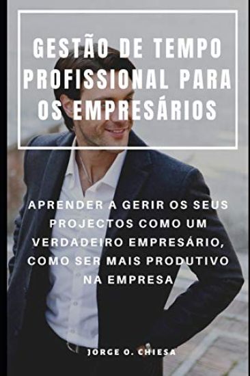 Gestão de Tempo Profissional Para OS Empresários: Aprender a Gerir OS Seus Projectos Como Um Verdadeiro Empresário, Como Ser Mais Produtivo Na Empresa
