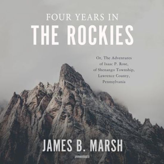 Four Years in the Rockies Lib/E: Or, the Adventures of Isaac P. Rose, of Shenango Township, Lawrence County, Pennsylvania