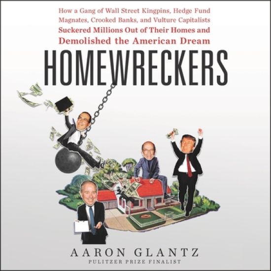 Homewreckers Lib/E: How a Gang of Wall Street Kingpins, Hedge Fund Magnates, Crooked Banks, and Vulture Capitalists Suckered Millions Out