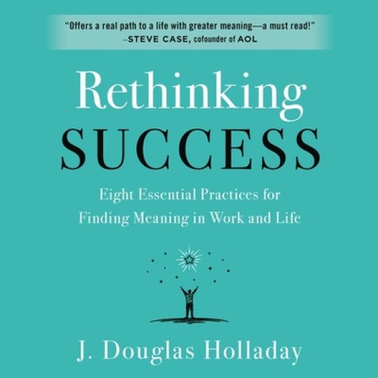 Rethinking Success Lib/E: Eight Essential Practices for Finding Meaning in Work and Life