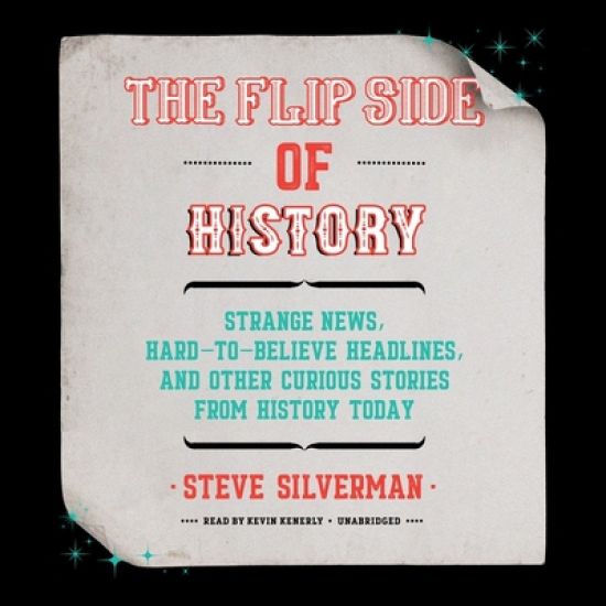 The Flip Side of History Lib/E: Strange News, Hard-To-Believe Headlines, and Other Curious Stories from History