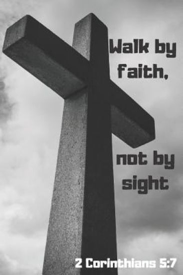 Walk by Faith, Not by Sight 2 Corinthians 5: 7