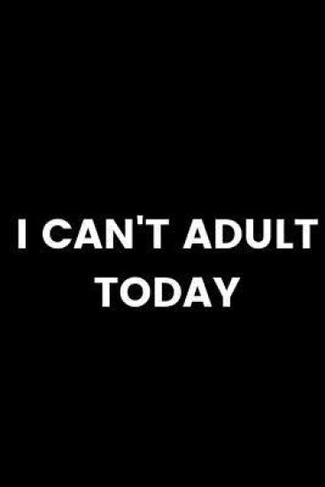 I Can't Adult Today