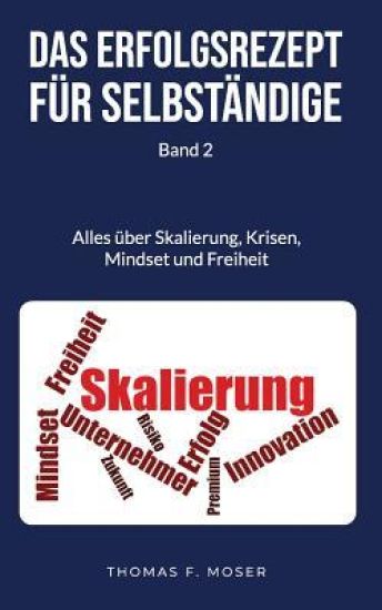 Das Erfolgsrezept für Selbständige: Band 2 - Alles über Skalierung, Krisen, Mindset und Freiheit