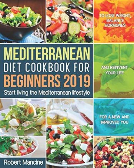 Mediterranean Diet Cookbook for Beginners 2019: Start living the Mediterranean lifestyle to Lose weight, Balance Hormones and reinvent your Life for a