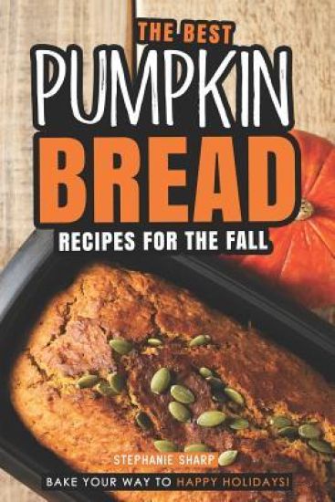 The Best Pumpkin Bread Recipes for The Fall: Bake Your Way to Happy Holidays!