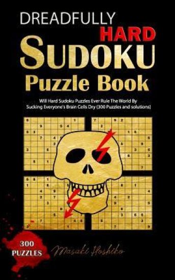 Dreadfully Hard Sudoku Puzzle Book: Will Hard Sudoku Puzzles Ever Rule The World By Sucking Everyone's Brain Cells Dry (300 Puzzles and solutions)