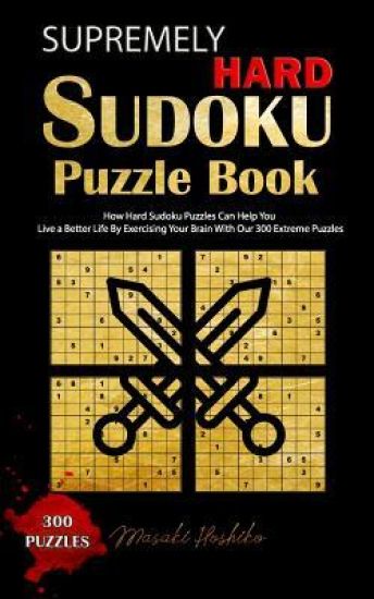 Supremely Hard Sudoku Puzzle Book: How Hard Sudoku Puzzles Can Help You Live a Better Life By Exercising Your Brain With Our 300 Extreme Puzzles
