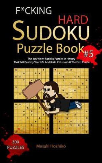F*cking Hard Sudoku Puzzle Book #5: The 300 Worst Sudoku Puzzles in History That Will Destroy Your Life And Brain Cells Just At The First Puzzle