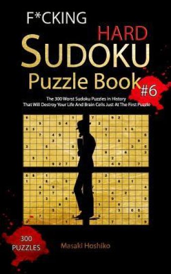 F*cking Hard Sudoku Puzzle Book #6: The 300 Worst Sudoku Puzzles in History That Will Destroy Your Life And Brain Cells Just At The First Puzzle