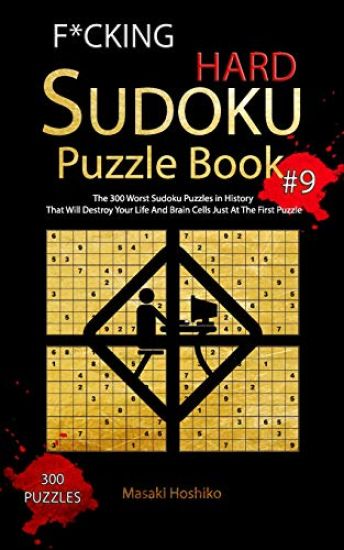 F*cking Hard Sudoku Puzzle Book #9: The 300 Worst Sudoku Puzzles in History That Will Destroy Your Life And Brain Cells Just At The First Puzzle