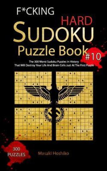 F*cking Hard Sudoku Puzzle Book #10: The 300 Worst Sudoku Puzzles in History That Will Destroy Your Life And Brain Cells Just At The First Puzzle