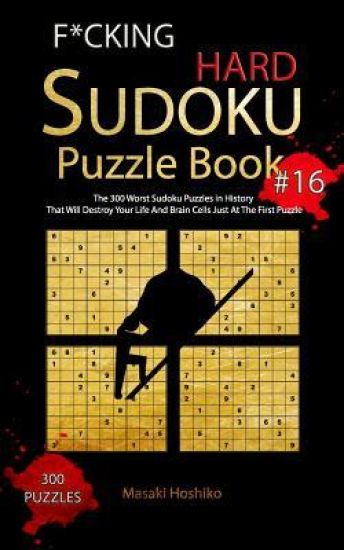 F*cking Hard Sudoku Puzzle Book #16: The 300 Worst Sudoku Puzzles in History That Will Destroy Your Life And Brain Cells Just At The First Puzzle