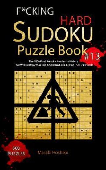 F*cking Hard Sudoku Puzzle Book #13: The 300 Worst Sudoku Puzzles in History That Will Destroy Your Life And Brain Cells Just At The First Puzzle
