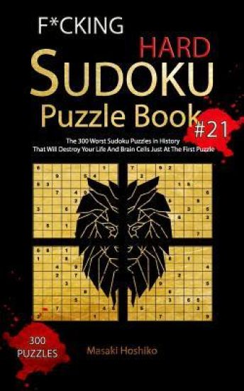 F*cking Hard Sudoku Puzzle Book #21: The 300 Worst Sudoku Puzzles in History That Will Destroy Your Life And Brain Cells Just At The First Puzzle