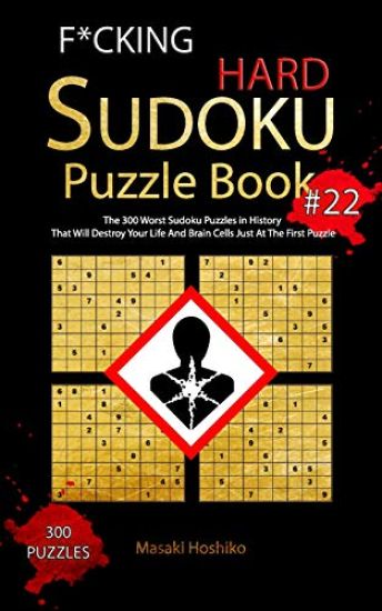 F*cking Hard Sudoku Puzzle Book #22: The 300 Worst Sudoku Puzzles in History That Will Destroy Your Life And Brain Cells Just At The First Puzzle