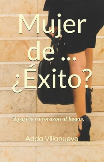 Mujer de ... ¿Éxito?: Regresa tu corazón al hogar.